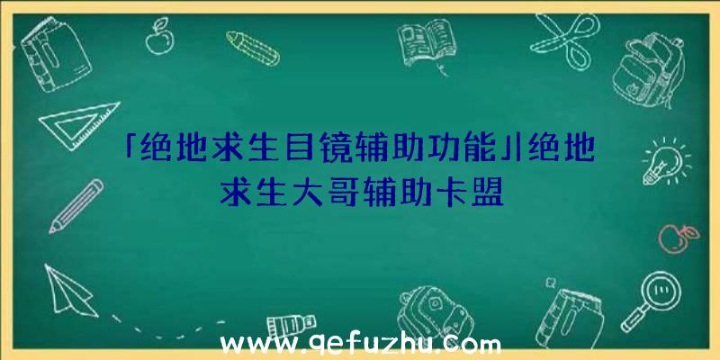 「绝地求生目镜辅助功能」|绝地求生大哥辅助卡盟